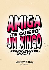 Amiga te quiero un xingo, guey